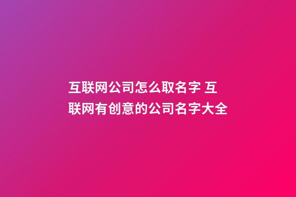 互联网公司怎么取名字 互联网有创意的公司名字大全